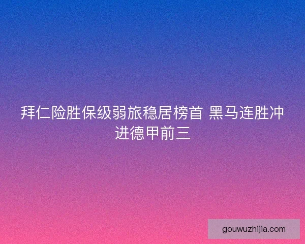 拜仁险胜保级弱旅稳居榜首 黑马连胜冲进德甲前三