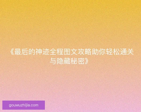 《最后的神迹全程图文攻略助你轻松通关与隐藏秘密》