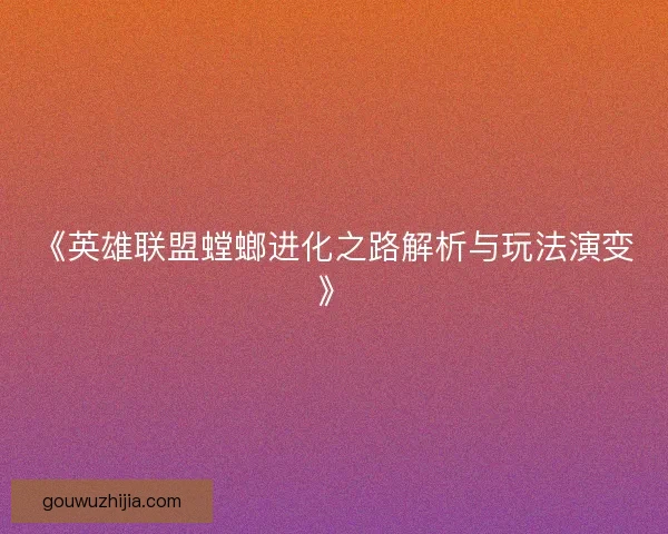 《英雄联盟螳螂进化之路解析与玩法演变》