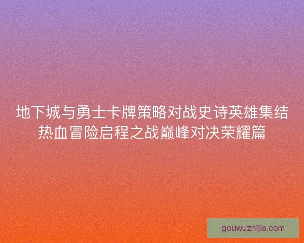 地下城与勇士卡牌策略对战史诗英雄集结热血冒险启程之战巅峰对决荣耀篇