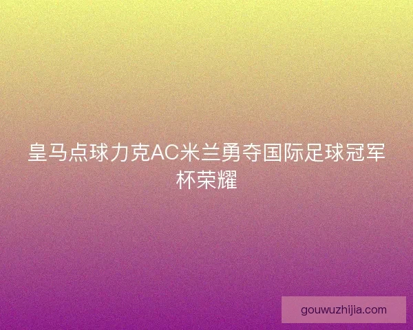 皇马点球力克AC米兰勇夺国际足球冠军杯荣耀