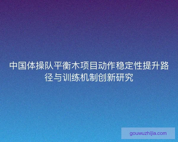 中国体操队平衡木项目动作稳定性提升路径与训练机制创新研究