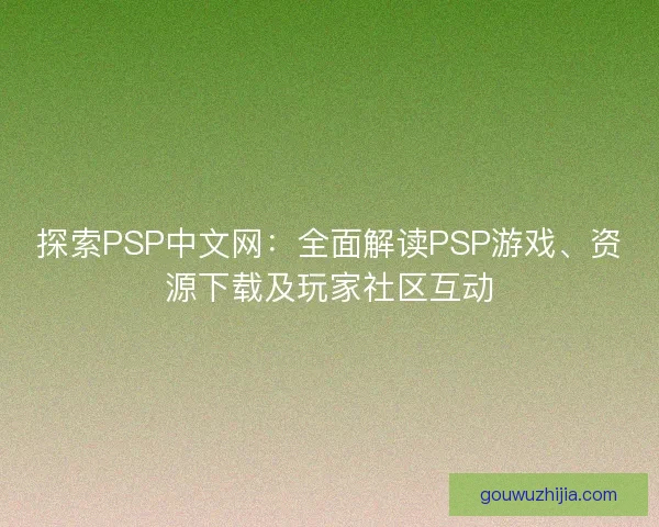 探索PSP中文网：全面解读PSP游戏、资源下载及玩家社区互动