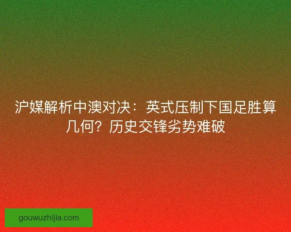 沪媒解析中澳对决：英式压制下国足胜算几何？历史交锋劣势难破