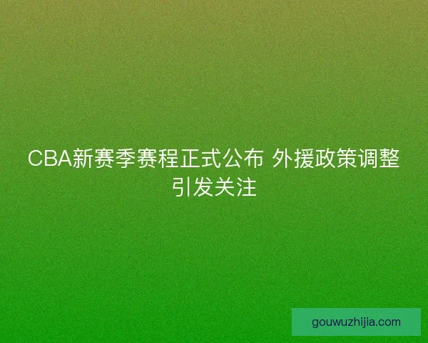 CBA新赛季赛程正式公布 外援政策调整引发关注