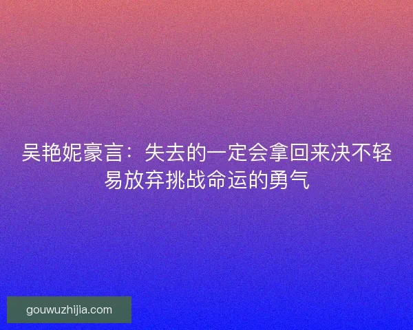 吴艳妮豪言：失去的一定会拿回来决不轻易放弃挑战命运的勇气