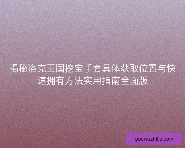 揭秘洛克王国挖宝手套具体获取位置与快速拥有方法实用指南全面版
