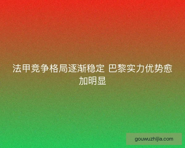 法甲竞争格局逐渐稳定 巴黎实力优势愈加明显