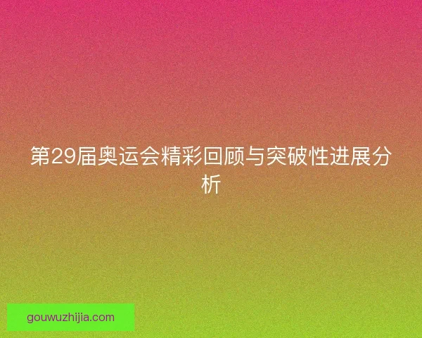 第29届奥运会精彩回顾与突破性进展分析