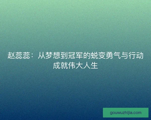 赵蕊蕊：从梦想到冠军的蜕变勇气与行动成就伟大人生