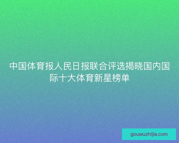 中国体育报人民日报联合评选揭晓国内国际十大体育新星榜单