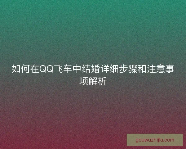 如何在QQ飞车中结婚详细步骤和注意事项解析 如何在QQ飞车中结婚详细步骤和注意事项解析
