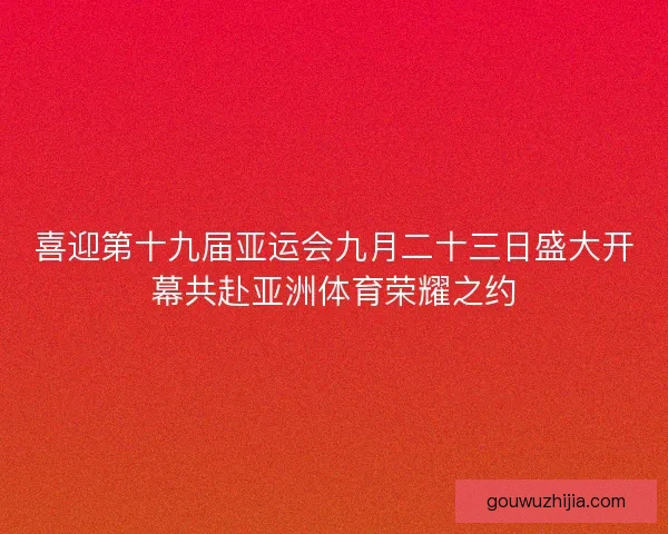 喜迎第十九届亚运会九月二十三日盛大开幕共赴亚洲体育荣耀之约